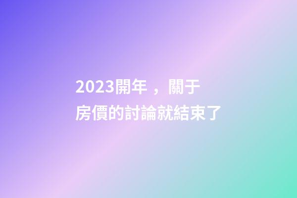 2023開年，關于房價的討論就結束了